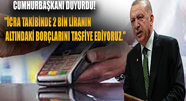 Cumhurbaşkanı duyurdu: "İcra takibinde 2 bin liranın altındaki borçlarını tasfiye ediyoruz."